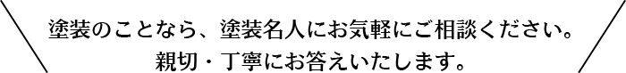 塗装のことなら、塗装名人にお気軽にご相談ください。親切・丁寧にお答えいたします。